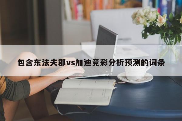 包含东法夫郡vs加迪竞彩分析预测的词条