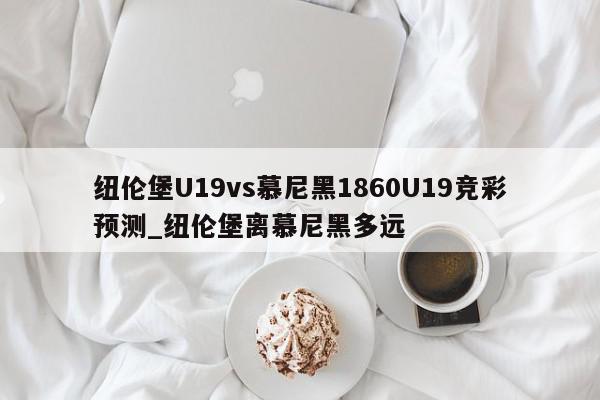 纽伦堡U19vs慕尼黑1860U19竞彩预测_纽伦堡离慕尼黑多远