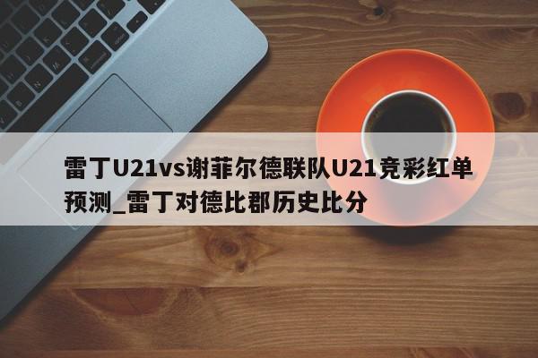 雷丁U21vs谢菲尔德联队U21竞彩红单预测_雷丁对德比郡历史比分