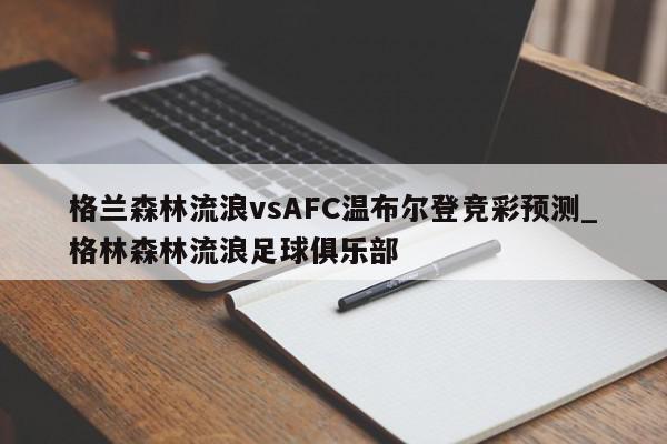 格兰森林流浪vsAFC温布尔登竞彩预测_格林森林流浪足球俱乐部