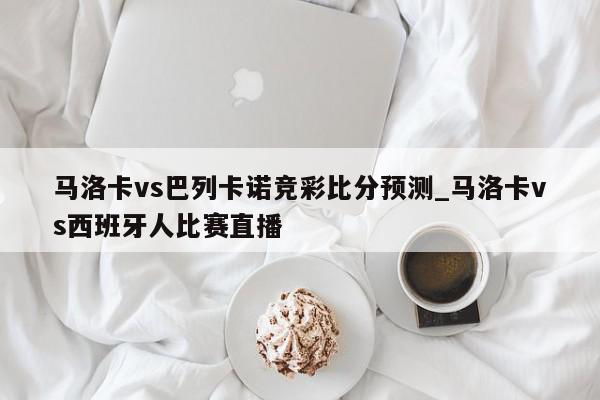 马洛卡vs巴列卡诺竞彩比分预测_马洛卡vs西班牙人比赛直播