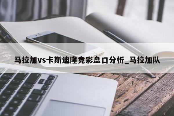 马拉加vs卡斯迪隆竞彩盘口分析_马拉加队