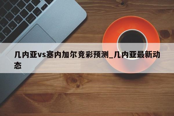 几内亚vs塞内加尔竞彩预测_几内亚最新动态