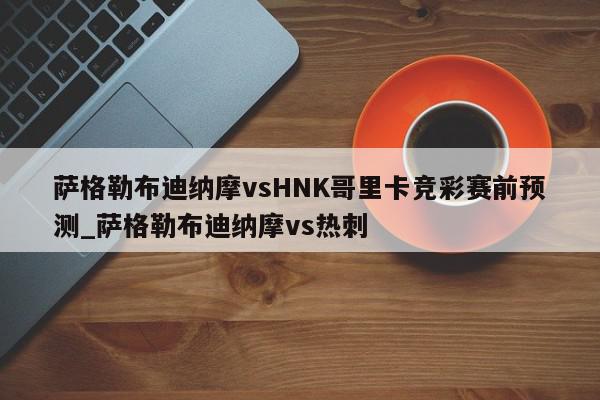 萨格勒布迪纳摩vsHNK哥里卡竞彩赛前预测_萨格勒布迪纳摩vs热刺