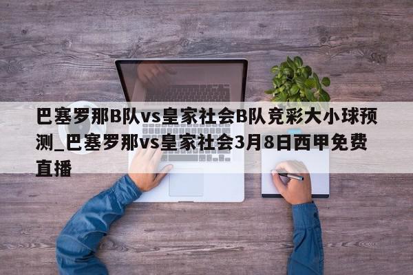 巴塞罗那B队vs皇家社会B队竞彩大小球预测_巴塞罗那vs皇家社会3月8日西甲免费直播