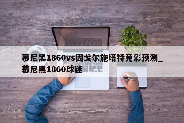 慕尼黑1860vs因戈尔施塔特竞彩预测_慕尼黑1860球迷