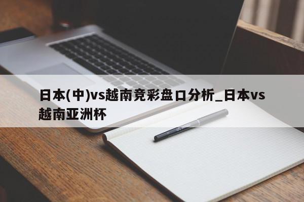 日本(中)vs越南竞彩盘口分析_日本vs越南亚洲杯