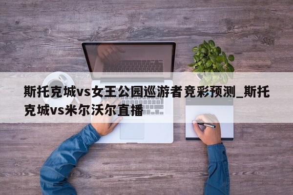 斯托克城vs女王公园巡游者竞彩预测_斯托克城vs米尔沃尔直播