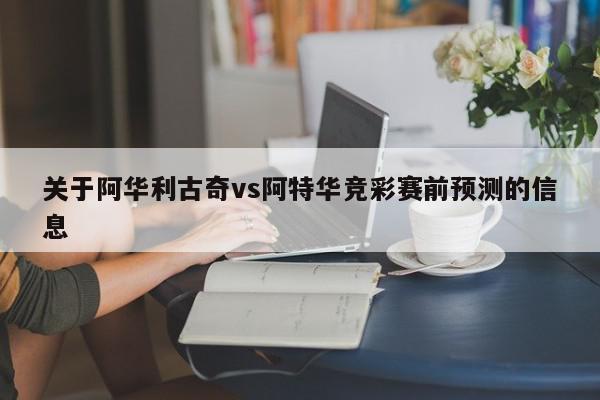 关于阿华利古奇vs阿特华竞彩赛前预测的信息