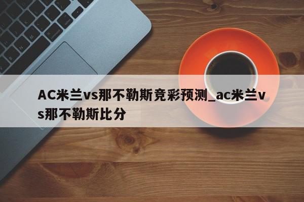 AC米兰vs那不勒斯竞彩预测_ac米兰vs那不勒斯比分