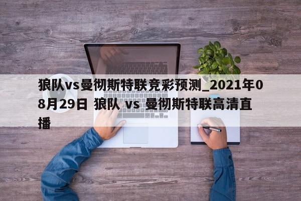 狼队vs曼彻斯特联竞彩预测_2021年08月29日 狼队 vs 曼彻斯特联高清直播