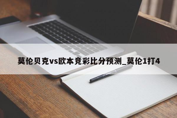 莫伦贝克vs欧本竞彩比分预测_莫伦1打4