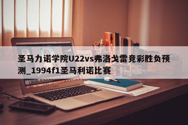 圣马力诺学院U22vs弗洛戈雷竞彩胜负预测_1994f1圣马利诺比赛