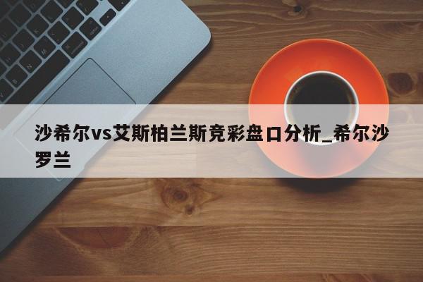 沙希尔vs艾斯柏兰斯竞彩盘口分析_希尔沙罗兰