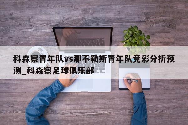 科森察青年队vs那不勒斯青年队竞彩分析预测_科森察足球俱乐部