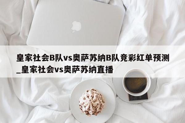 皇家社会B队vs奥萨苏纳B队竞彩红单预测_皇家社会vs奥萨苏纳直播