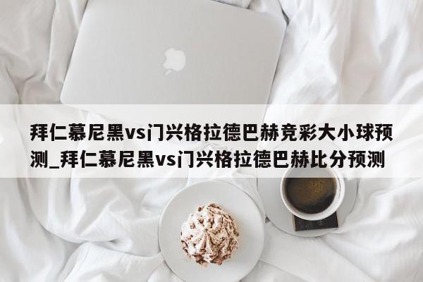 拜仁慕尼黑vs门兴格拉德巴赫竞彩大小球预测_拜仁慕尼黑vs门兴格拉德巴赫比分预测