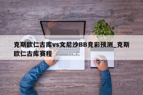 克斯欧仁古库vs文尼沙BB竞彩预测_克斯欧仁古库赛程