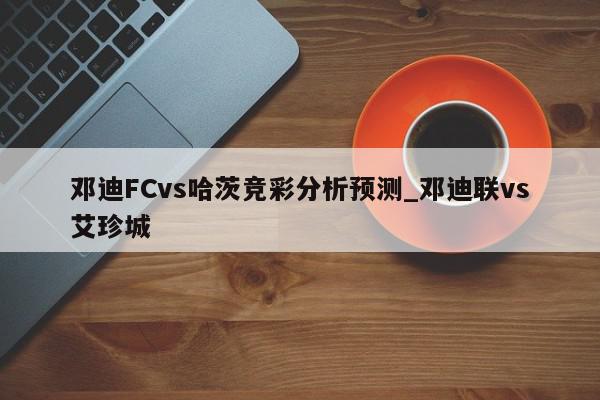 邓迪FCvs哈茨竞彩分析预测_邓迪联vs艾珍城