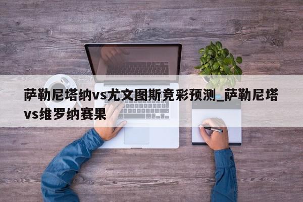 萨勒尼塔纳vs尤文图斯竞彩预测_萨勒尼塔vs维罗纳赛果