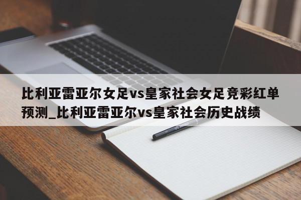 比利亚雷亚尔女足vs皇家社会女足竞彩红单预测_比利亚雷亚尔vs皇家社会历史战绩