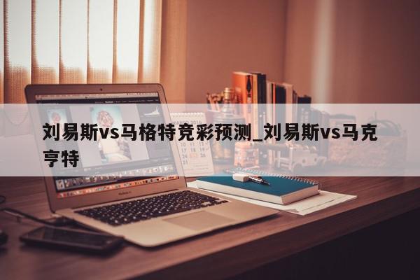 刘易斯vs马格特竞彩预测_刘易斯vs马克亨特