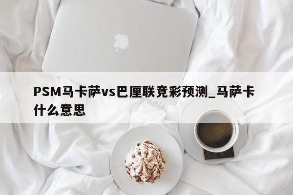 PSM马卡萨vs巴厘联竞彩预测_马萨卡 什么意思