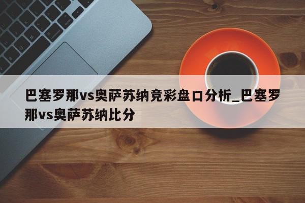 巴塞罗那vs奥萨苏纳竞彩盘口分析_巴塞罗那vs奥萨苏纳比分