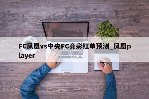 FC凤凰vs中央FC竞彩红单预测_凤凰player