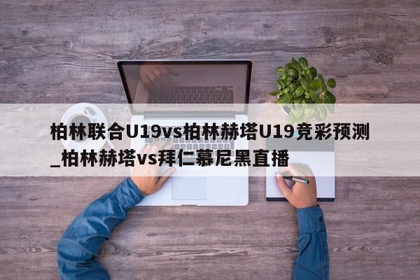 柏林联合U19vs柏林赫塔U19竞彩预测_柏林赫塔vs拜仁慕尼黑直播