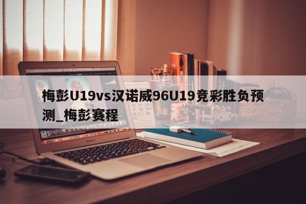 梅彭U19vs汉诺威96U19竞彩胜负预测_梅彭赛程