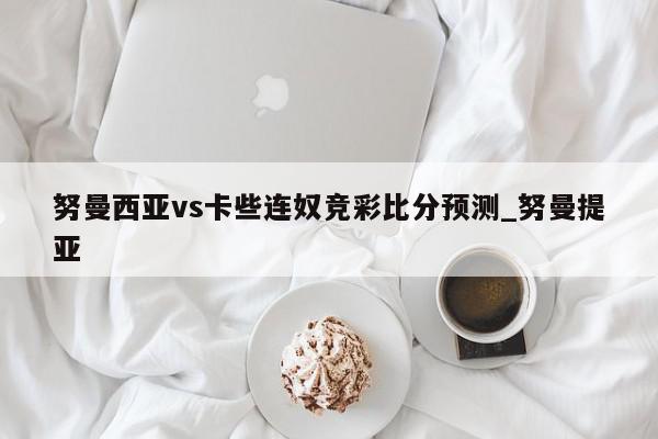 努曼西亚vs卡些连奴竞彩比分预测_努曼提亚