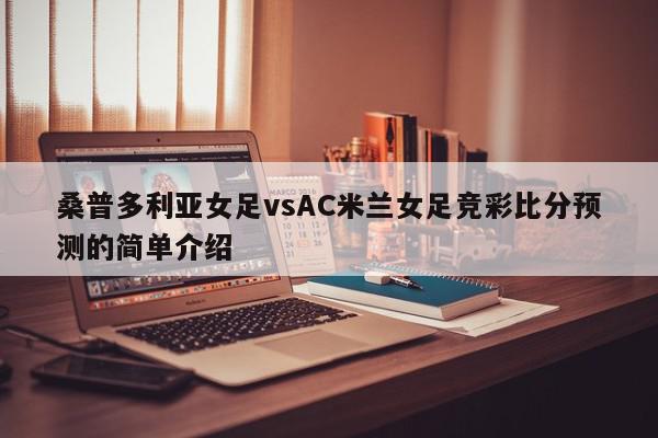 桑普多利亚女足vsAC米兰女足竞彩比分预测的简单介绍