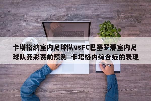 卡塔格纳室内足球队vsFC巴塞罗那室内足球队竞彩赛前预测_卡塔格内综合症的表现