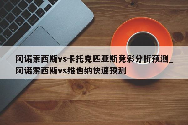 阿诺索西斯vs卡托克匹亚斯竞彩分析预测_阿诺索西斯vs维也纳快速预测