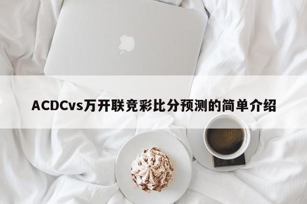 ACDCvs万开联竞彩比分预测的简单介绍