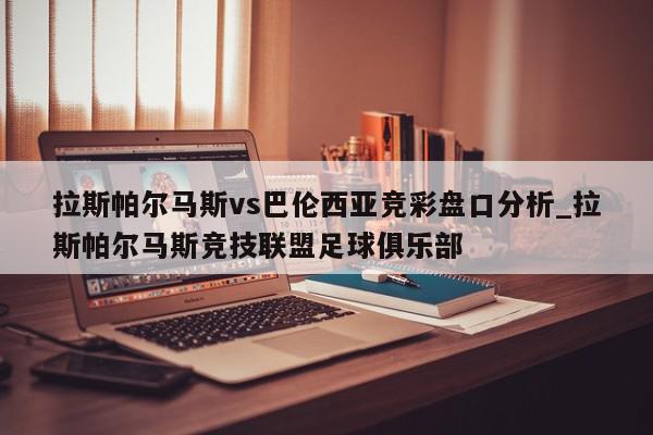 拉斯帕尔马斯vs巴伦西亚竞彩盘口分析_拉斯帕尔马斯竞技联盟足球俱乐部