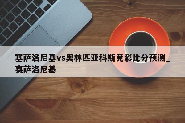 塞萨洛尼基vs奥林匹亚科斯竞彩比分预测_赛萨洛尼基