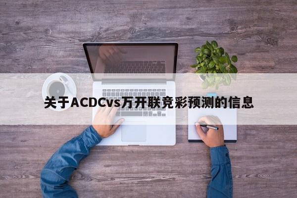 关于ACDCvs万开联竞彩预测的信息