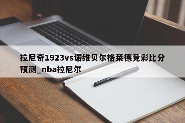 拉尼奇1923vs诺维贝尔格莱德竞彩比分预测_nba拉尼尔