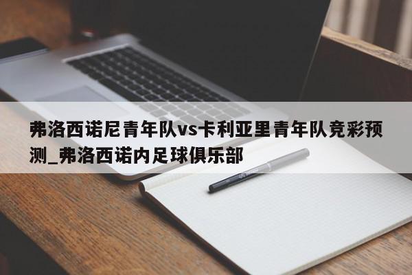 弗洛西诺尼青年队vs卡利亚里青年队竞彩预测_弗洛西诺内足球俱乐部