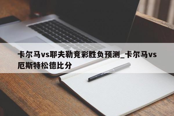 卡尔马vs耶夫勒竞彩胜负预测_卡尔马vs厄斯特松德比分