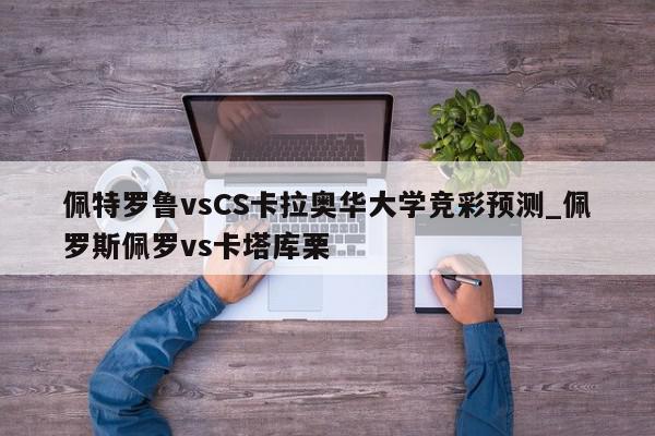 佩特罗鲁vsCS卡拉奥华大学竞彩预测_佩罗斯佩罗vs卡塔库栗