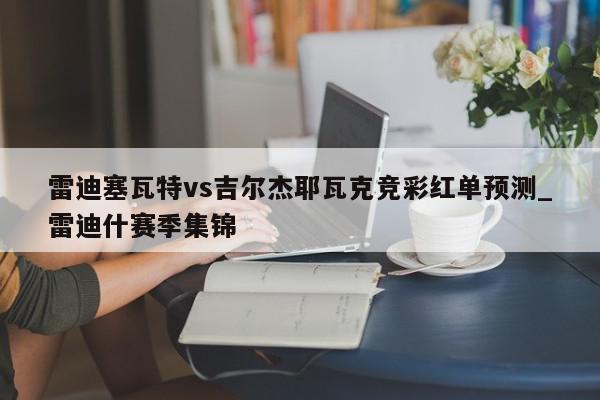 雷迪塞瓦特vs吉尔杰耶瓦克竞彩红单预测_雷迪什赛季集锦