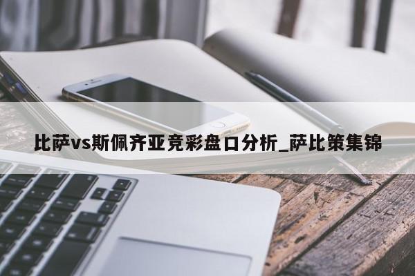 比萨vs斯佩齐亚竞彩盘口分析_萨比策集锦