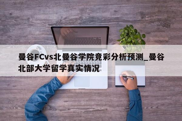 曼谷FCvs北曼谷学院竞彩分析预测_曼谷北部大学留学真实情况