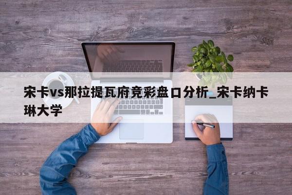 宋卡vs那拉提瓦府竞彩盘口分析_宋卡纳卡琳大学