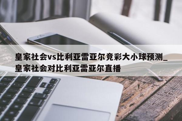 皇家社会vs比利亚雷亚尔竞彩大小球预测_皇家社会对比利亚雷亚尔直播