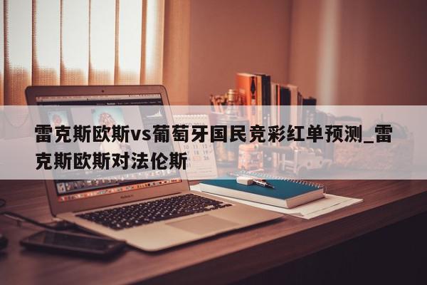 雷克斯欧斯vs葡萄牙国民竞彩红单预测_雷克斯欧斯对法伦斯