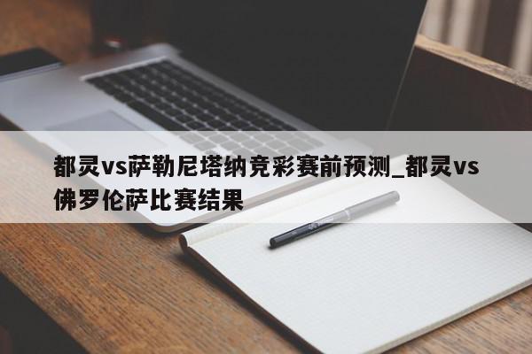 都灵vs萨勒尼塔纳竞彩赛前预测_都灵vs佛罗伦萨比赛结果